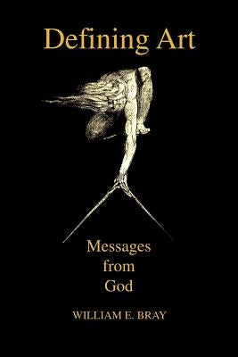 Defining Art: Messages from God by Bray, William E.