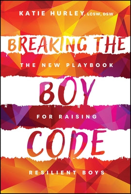 Breaking the Boy Code: The New Playbook for Raising Resilient Boys by Hurley, Katie