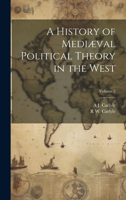 A History of Mediæval Political Theory in the West; Volume 2 by Carlyle, A. J. 1861-1943