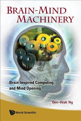 Brain-Mind Machinery: Brain-Inspired Computing and Mind Opening by Ng, Gee-Wah