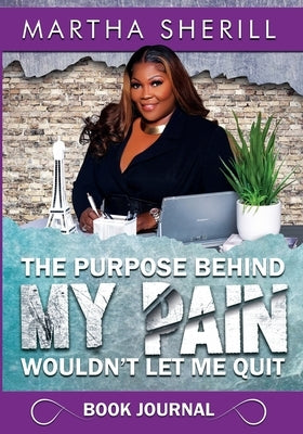 The Purpose Behind My Pain Wouldn't Let Me Quit Book Journal by Sherill, Martha