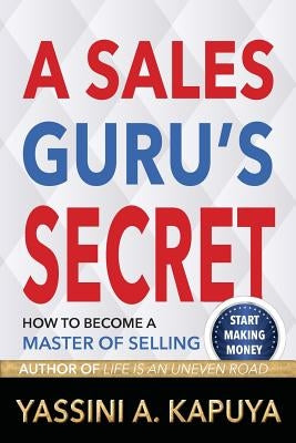 A Sales Guru's Secret: How to Become a Master of Selling by Kapuya, Yassini A.