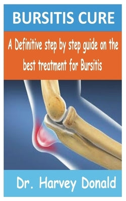 Bursitis Cure: A Definitive step by step guide on the best treatment for Bursitis by Donald, Harvey