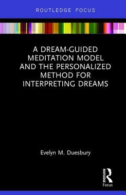 A Dream-Guided Meditation Model and the Personalized Method for Interpreting Dreams by Duesbury, Evelyn M.