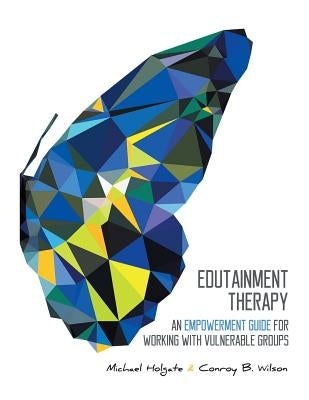 Edutainment Therapy: An Empowerment Guide for Working with Vulnerable Groups by Wilson, Conroy B.