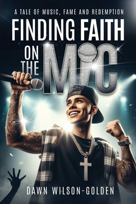 Finding Faith on the Mic: A Tale of Music, Fame, and Redemption by Wilson-Golden, Dawn