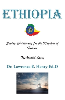 Ethiopia: Saving Christianity for the Kingdom of Heaven: The Untold Story by Henry Ed D., Lawrence E.