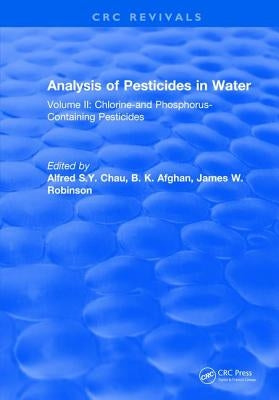 Analysis of Pesticides in Water: Volume II: Chlorine-And Phosphorus- Containing Pesticides by Chau, Alfred S. y.