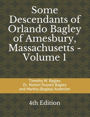 Some Descendants of Orlando Bagley of Amesbury, Massachusetts: Volume 1 by Bagley, Norton Russell