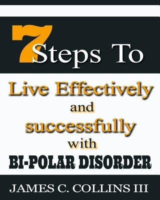 7 Steps To Live Effectively And Successfully With Bipolar Disorder by Collins III, James Caesar