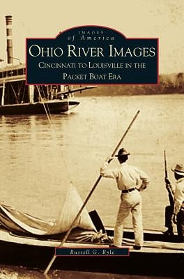 Ohio River Images: Cincinnati to Louisville in the Packet Boat Era by Ryle, Russell G.
