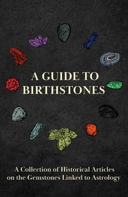 A Guide to Birthstones - A Collection of Historical Articles on the Gemstones Linked to Astrology by Various