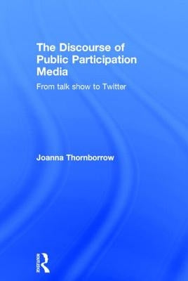 The Discourse of Public Participation Media: From Talk Show to Twitter by Thornborrow, Joanna