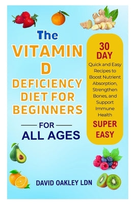 The Vitamin D Deficiency Diet for Beginners: Quick and Easy Recipes to Boost Nutrient Absorption, Strengthen Bones, and Support Immune Health by Oakley Ldn, David