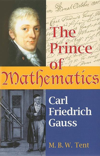 The Prince of Mathematics: Carl Friedrich Gauss by Tent, M. B. W.