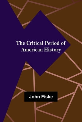 The Critical Period of American History by Fiske, John