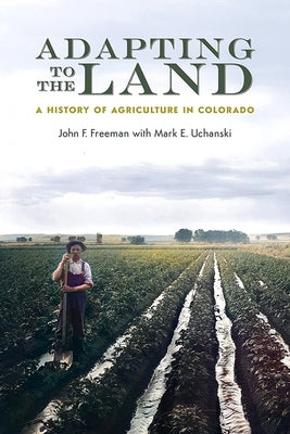 Adapting to the Land: A History of Agriculture in Colorado by Freeman, John F.