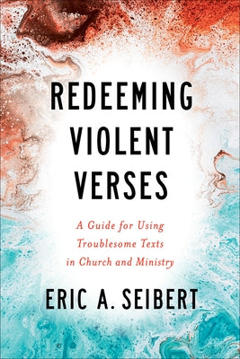 Redeeming Violent Verses: A Guide for Using Troublesome Texts in Church and Ministry by Seibert, Eric A.