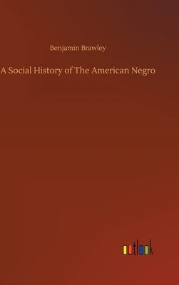 A Social History of The American Negro by Brawley, Benjamin