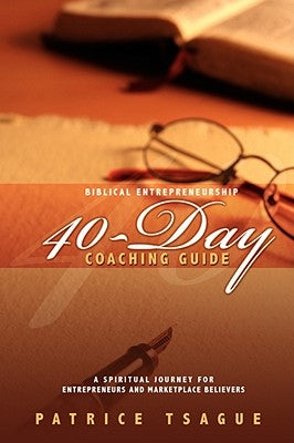 Biblical Entrepreneurship 40-Day Coaching Guide: A Spiritual Journey for Entrepreneurs and Marketplace Believers by Tsague, Patrice
