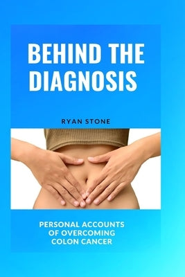 Behind the Diagnosis: Personal Accounts of Overcoming Colon Cancer by Stone, Ryan