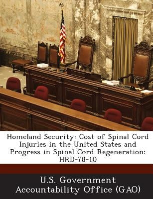 Homeland Security: Cost of Spinal Cord Injuries in the United States and Progress in Spinal Cord Regeneration: Hrd-78-10 by U. S. Government Accountability Office (