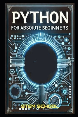 Python for Absolute Beginners: A Step-by-Step Guide to Mastering Python in 7 Days with Hands-on Projects by School, Stem