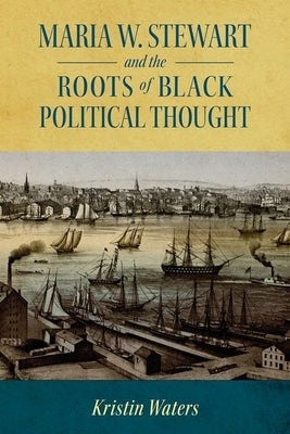 Maria W. Stewart and the Roots of Black Political Thought by Waters, Kristin
