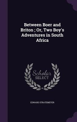 Between Boer and Briton; Or, Two Boy's Adventures in South Africa by Stratemeyer, Edward