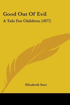 Good Out Of Evil: A Tale For Children (1877) by Surr, Elizabeth