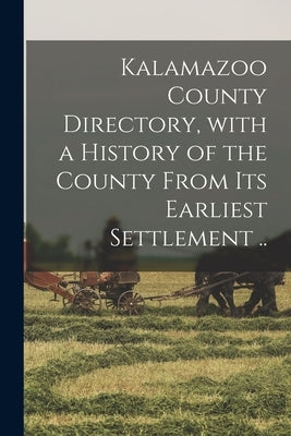 Kalamazoo County Directory, With a History of the County From Its Earliest Settlement .. by Anonymous