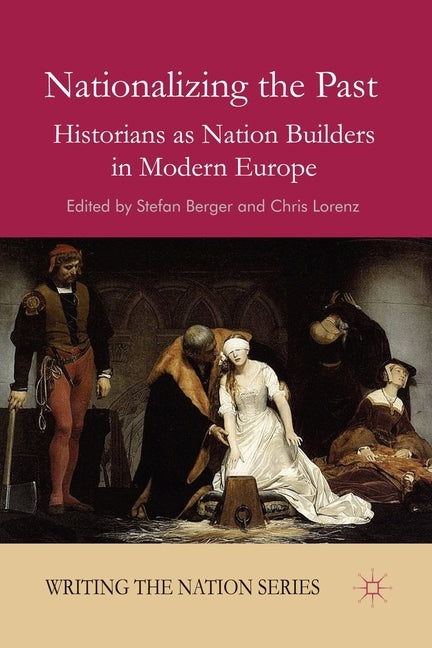 Nationalizing the Past: Historians as Nation Builders in Modern Europe by Berger, S.
