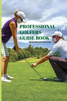 Professional Golfers Guide Book: Main Principles Of Golf: Golf Swing Basics by Torrell, Toby