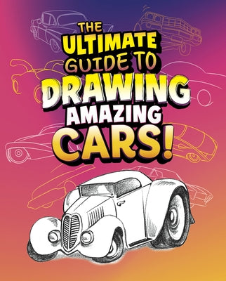 The Ultimate Guide to Drawing Amazing Cars! by Sautter, Aaron
