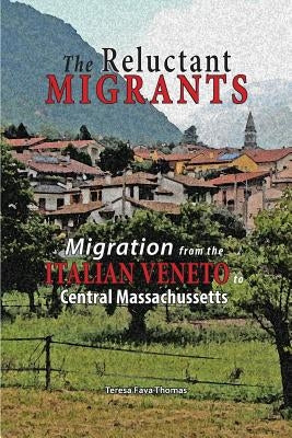 The Reluctant Migrants: Migration from the Veneto to Central Massachusetts 1880-1920 by Thomas, Teresa Fava