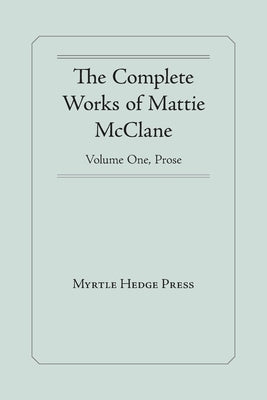 The Complete Works of Mattie McClane: Prose: by McClane, Mattie