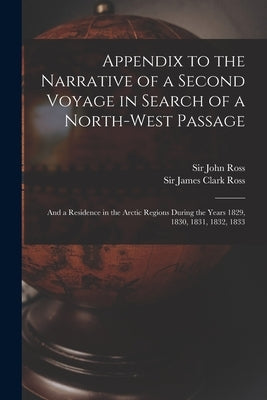 Appendix to the Narrative of a Second Voyage in Search of a North-west Passage [microform]: and a Residence in the Arctic Regions During the Years 182 by Ross, John