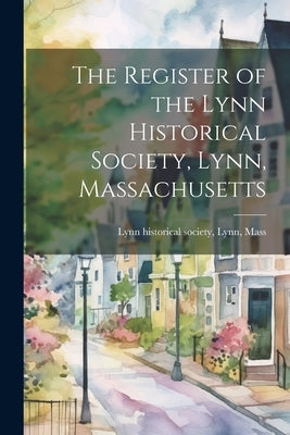 The Register of the Lynn Historical Society, Lynn, Massachusetts by Historical Society, Lynn Mass