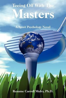 Teeing Off With The Masters: A Sport Psychology Novel by Mulry, Reaume Carroll