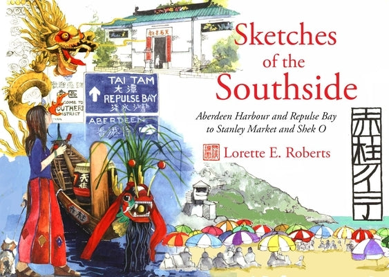 Sketches of the Southside: Aberdeen Harbour and Repulse Bay to Stanley Market and Shek O by Roberts, Lorette E.
