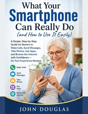 What Your Smartphone Can Really Do (and How to Use It Easily) by Douglas, John