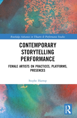 Contemporary Storytelling Performance: Female Artists on Practices, Platforms, Presences by Harrop, Stephe