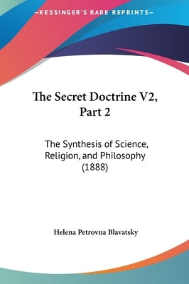 The Secret Doctrine V2, Part 2: The Synthesis of Science, Religion, and Philosophy (1888) by Blavatsky, Helena Petrovna