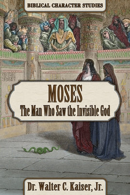 Moses: The Man Who Saw the Invisible God by Kaiser, Walter C.