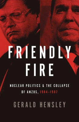 Friendly Fire: Nuclear Politics & the Collapse of Anzus, 1984-1987 by Hensley, Gerald