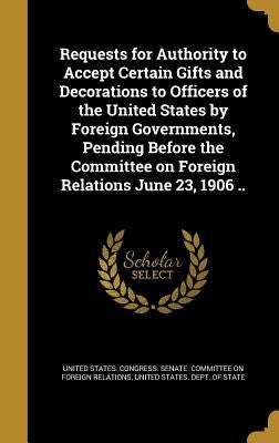 Requests for Authority to Accept Certain Gifts and Decorations to Officers of the United States by Foreign Governments, Pending Before the Committee o by United States Congress Senate Committ