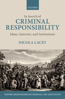 In Search of Criminal Responsibility: Ideas, Interests, and Institutions by Lacey, Nicola