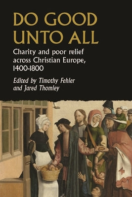 Do Good Unto All: Charity and Poor Relief Across Christian Europe, 1400-1800 by Fehler, Timothy G.
