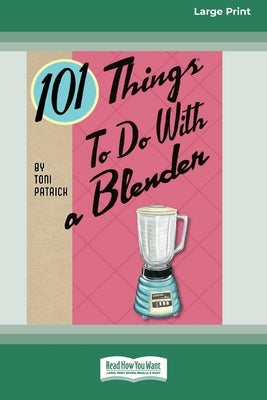 101 Things to do with a Blender (16pt Large Print Edition) by Patrick, Toni