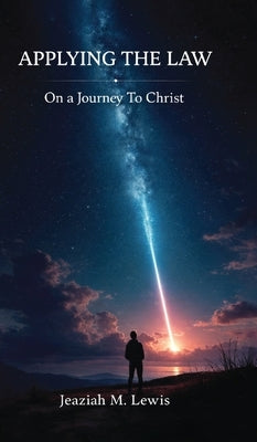 Applying The Law, On a Journey to Christ by Lewis, Jeaziah M.